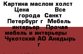Картина маслом холст › Цена ­ 35 000 - Все города, Санкт-Петербург г. Мебель, интерьер » Прочая мебель и интерьеры   . Чукотский АО,Анадырь г.